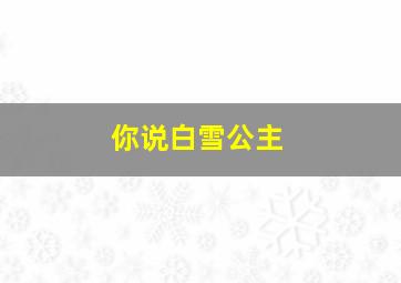 你说白雪公主