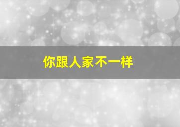 你跟人家不一样