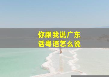 你跟我说广东话粤语怎么说