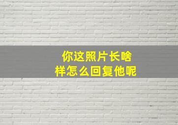 你这照片长啥样怎么回复他呢