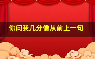 你问我几分像从前上一句