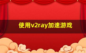 使用v2ray加速游戏