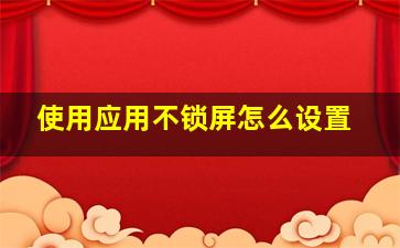 使用应用不锁屏怎么设置