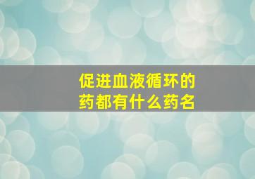 促进血液循环的药都有什么药名