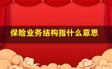 保险业务结构指什么意思