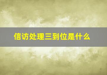 信访处理三到位是什么