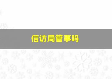 信访局管事吗