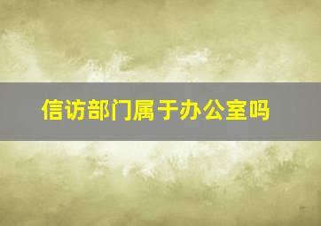 信访部门属于办公室吗