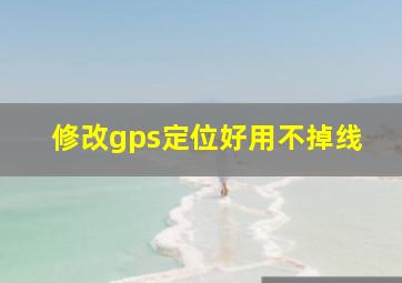 修改gps定位好用不掉线