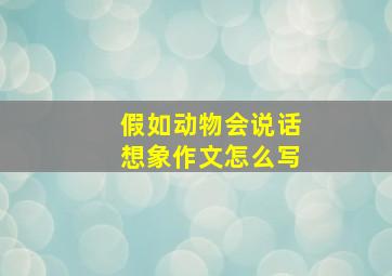 假如动物会说话想象作文怎么写