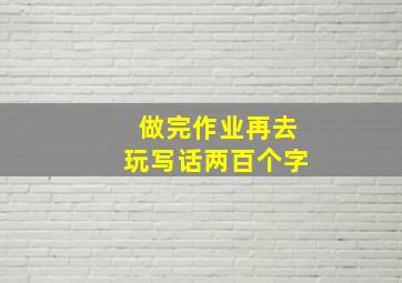 做完作业再去玩写话两百个字