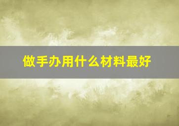 做手办用什么材料最好