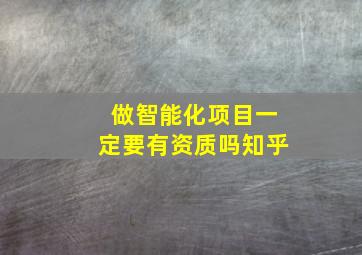 做智能化项目一定要有资质吗知乎