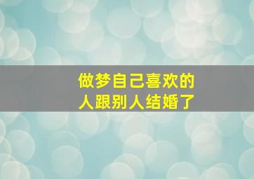 做梦自己喜欢的人跟别人结婚了