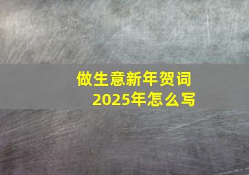 做生意新年贺词2025年怎么写