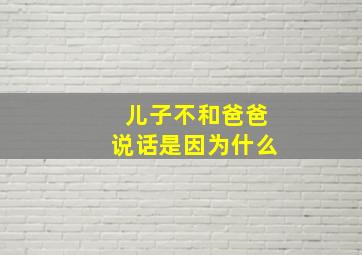 儿子不和爸爸说话是因为什么