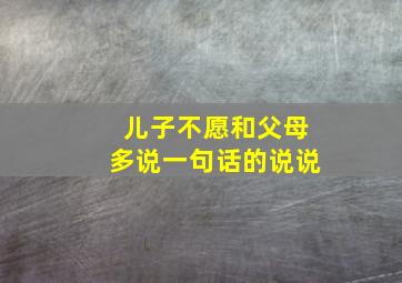 儿子不愿和父母多说一句话的说说