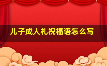 儿子成人礼祝福语怎么写