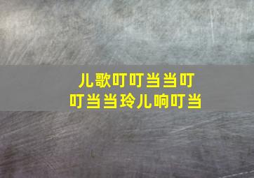 儿歌叮叮当当叮叮当当玲儿响叮当