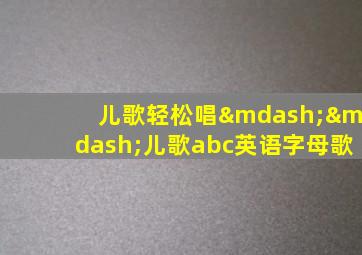 儿歌轻松唱——儿歌abc英语字母歌