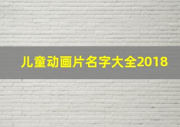 儿童动画片名字大全2018