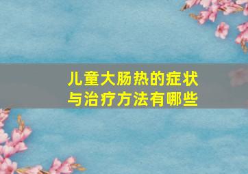 儿童大肠热的症状与治疗方法有哪些