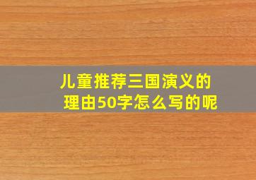 儿童推荐三国演义的理由50字怎么写的呢