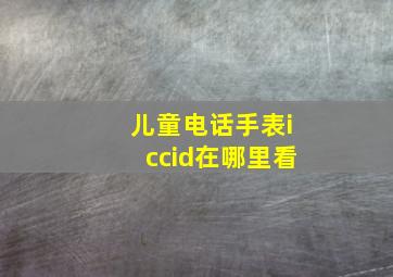 儿童电话手表iccid在哪里看