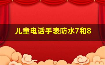 儿童电话手表防水7和8