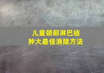 儿童颈部淋巴结肿大最佳消除方法