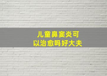 儿童鼻窦炎可以治愈吗好大夫