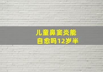 儿童鼻窦炎能自愈吗12岁半