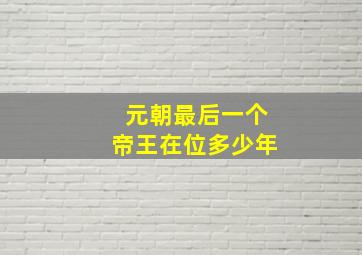 元朝最后一个帝王在位多少年