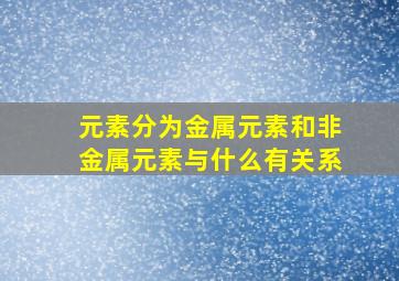 元素分为金属元素和非金属元素与什么有关系