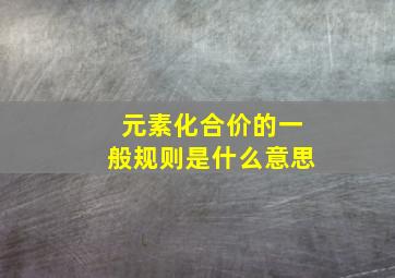 元素化合价的一般规则是什么意思