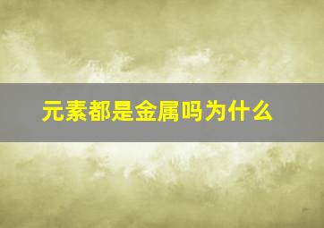 元素都是金属吗为什么