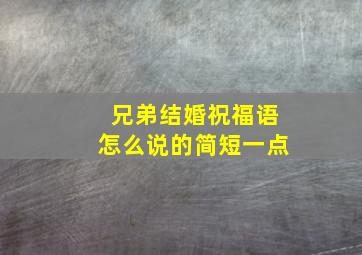 兄弟结婚祝福语怎么说的简短一点