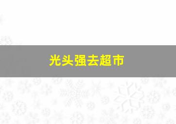 光头强去超市