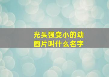 光头强变小的动画片叫什么名字