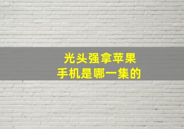 光头强拿苹果手机是哪一集的