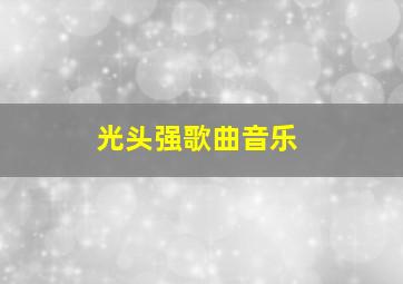 光头强歌曲音乐