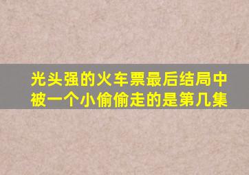 光头强的火车票最后结局中被一个小偷偷走的是第几集