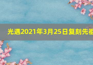 光遇2021年3月25日复刻先祖