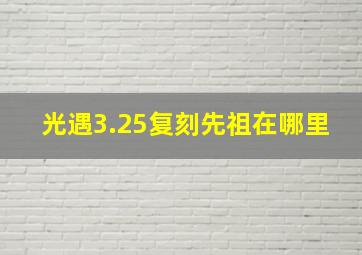 光遇3.25复刻先祖在哪里