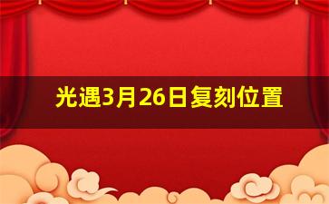 光遇3月26日复刻位置