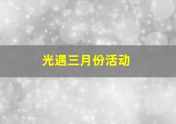 光遇三月份活动