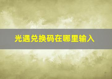 光遇兑换码在哪里输入