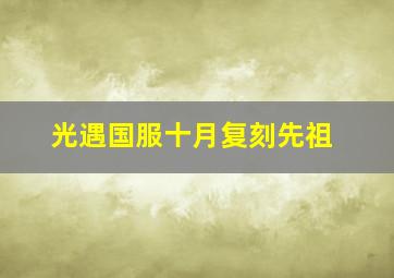 光遇国服十月复刻先祖