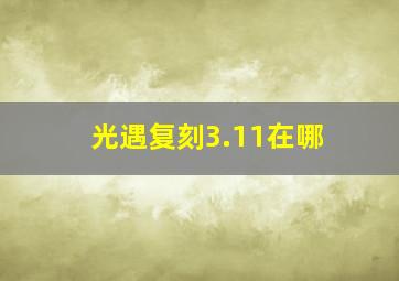 光遇复刻3.11在哪