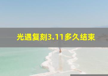 光遇复刻3.11多久结束